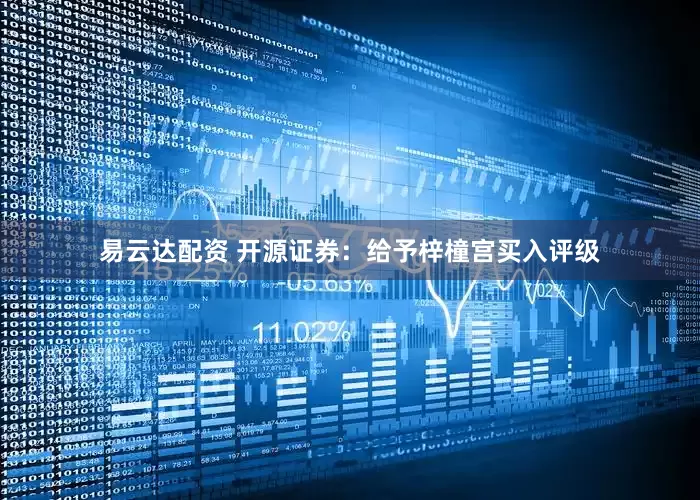 易云达配资 开源证券：给予梓橦宫买入评级