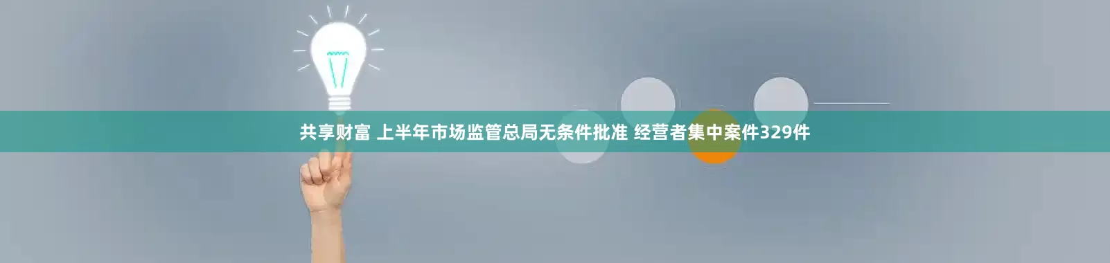 共享财富 上半年市场监管总局无条件批准 经营者集中案件329件