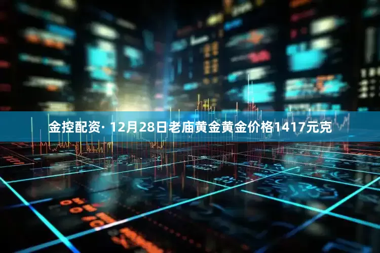 金控配资· 12月28日老庙黄金黄金价格1417元克