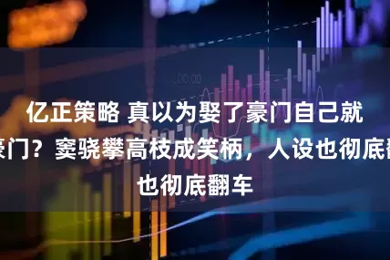 亿正策略 真以为娶了豪门自己就是豪门？窦骁攀高枝成笑柄，人设也彻底翻车